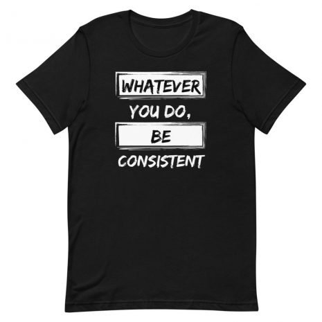unisex-staple-t-shirt-black-front-613fa8d35773c.jpg Whatever You Do, Be Consistent