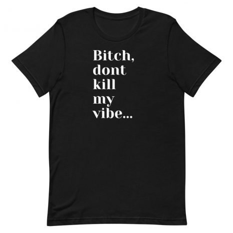 unisex-staple-t-shirt-black-front-613fb2f746058.jpg Bitch Don't Kill My Vibe